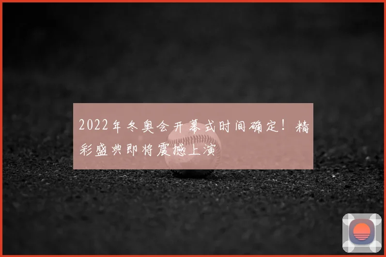 2022年冬奥会开幕式时间确定!精彩盛典即将震撼上演