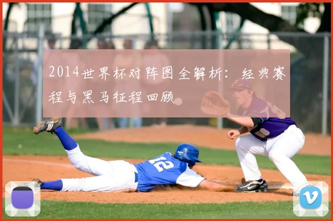 2014世界杯对阵图全解析：经典赛程与黑马征程回顾