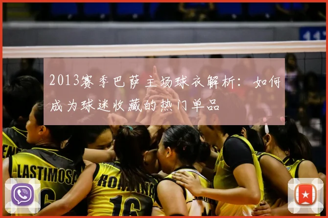 2013赛季巴萨主场球衣解析：如何成为球迷收藏的热门单品