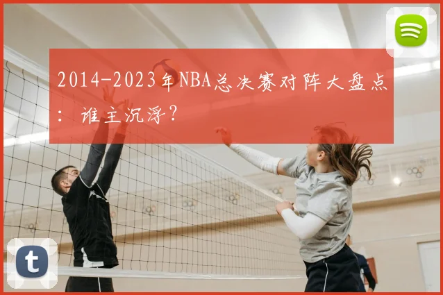 2014-2023年NBA总决赛对阵大盘点：谁主沉浮？