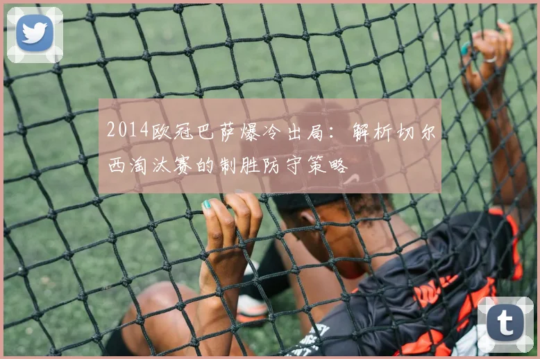 2014欧冠巴萨爆冷出局：解析切尔西淘汰赛的制胜防守策略