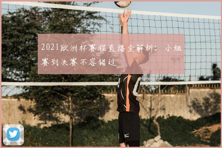 2021欧洲杯赛程直播全解析：小组赛到决赛不容错过