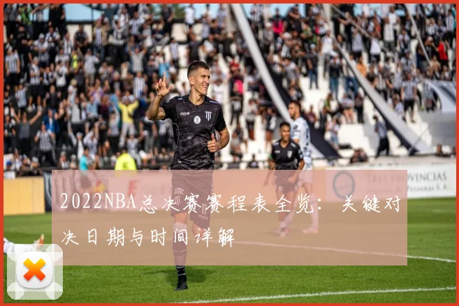 2022NBA总决赛赛程表全览:关键对决日期与时间详解